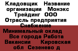 Кладовщик › Название организации ­ Монэкс Трейдинг, ООО › Отрасль предприятия ­ Снабжение › Минимальный оклад ­ 1 - Все города Работа » Вакансии   . Кировская обл.,Сезенево д.